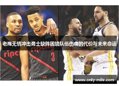 老鹰无情冲击勇士缺阵困境队伍伤痛的代价与未来命运 老鹰无情冲击勇士缺阵困境队伍伤痛的代价与未来命运