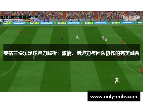 英格兰快乐足球魅力解析:激情、创造力与团队协作的完美融合 英格兰快乐足球魅力解析:激情、创造力与团队协作的完美融合