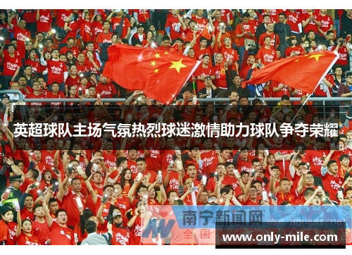 英超球队主场气氛热烈球迷激情助力球队争夺荣耀 英超球队主场气氛热烈球迷激情助力球队争夺荣耀