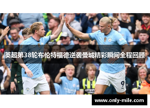 英超第38轮布伦特福德逆袭曼城精彩瞬间全程回顾