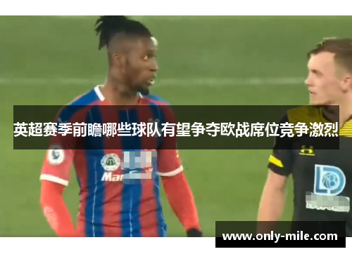 英超赛季前瞻哪些球队有望争夺欧战席位竞争激烈 英超赛季前瞻哪些球队有望争夺欧战席位竞争激烈