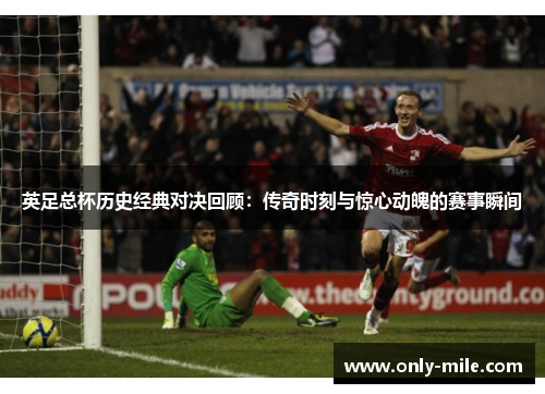 英足总杯历史经典对决回顾:传奇时刻与惊心动魄的赛事瞬间 英足总杯历史经典对决回顾:传奇时刻与惊心动魄的赛事瞬间