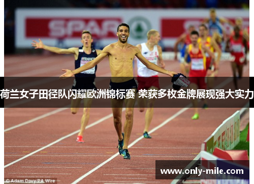 荷兰女子田径队闪耀欧洲锦标赛 荣获多枚金牌展现强大实力 荷兰女子田径队闪耀欧洲锦标赛 荣获多枚金牌展现强大实力