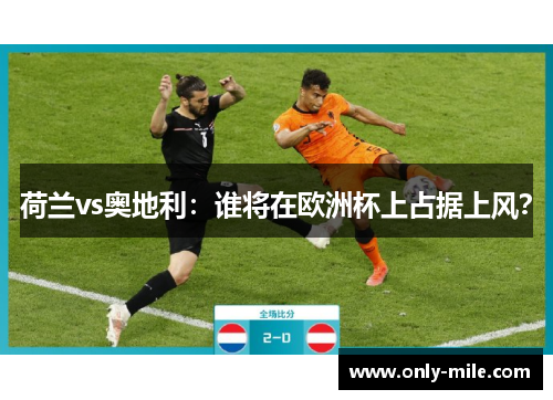 荷兰vs奥地利:谁将在欧洲杯上占据上风? 荷兰vs奥地利:谁将在欧洲杯上占据上风?