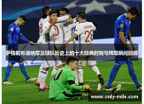 萨格勒布迪纳摩足球队历史上的十大经典时刻与辉煌瞬间回顾 萨格勒布迪纳摩足球队历史上的十大经典时刻与辉煌瞬间回顾