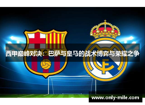 西甲巅峰对决:巴萨与皇马的战术博弈与荣耀之争 西甲巅峰对决:巴萨与皇马的战术博弈与荣耀之争
