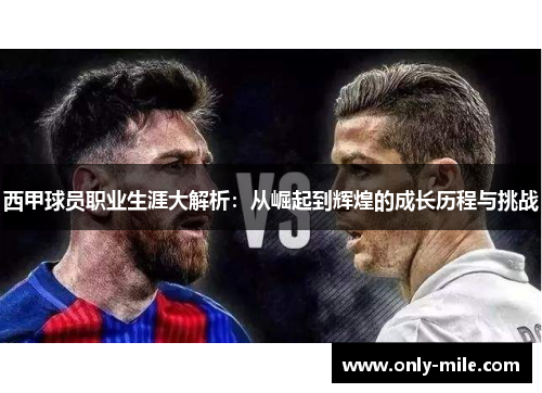 西甲球员职业生涯大解析:从崛起到辉煌的成长历程与挑战 西甲球员职业生涯大解析:从崛起到辉煌的成长历程与挑战