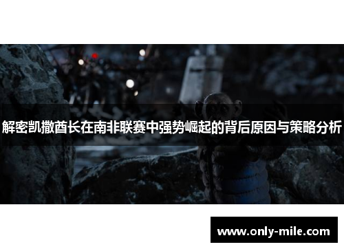 解密凯撒酋长在南非联赛中强势崛起的背后原因与策略分析