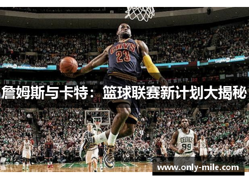 詹姆斯与卡特:篮球联赛新计划大揭秘 詹姆斯与卡特:篮球联赛新计划大揭秘