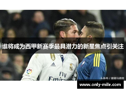 谁将成为西甲新赛季最具潜力的新星焦点引关注 谁将成为西甲新赛季最具潜力的新星焦点引关注
