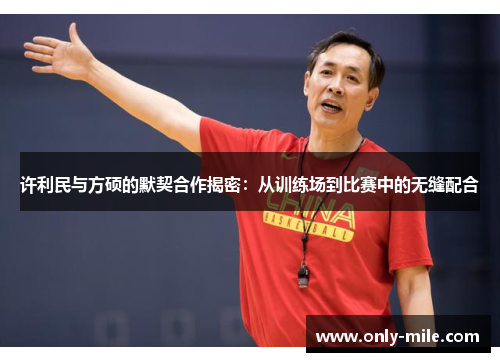 许利民与方硕的默契合作揭密:从训练场到比赛中的无缝配合 许利民与方硕的默契合作揭密:从训练场到比赛中的无缝配合
