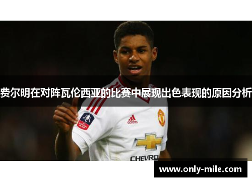 费尔明在对阵瓦伦西亚的比赛中展现出色表现的原因分析 费尔明在对阵瓦伦西亚的比赛中展现出色表现的原因分析