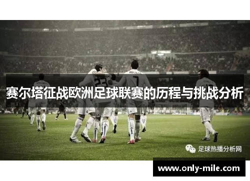 赛尔塔征战欧洲足球联赛的历程与挑战分析 赛尔塔征战欧洲足球联赛的历程与挑战分析