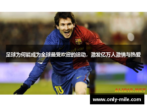 足球为何能成为全球最受欢迎的运动,激发亿万人激情与热爱 足球为何能成为全球最受欢迎的运动,激发亿万人激情与热爱
