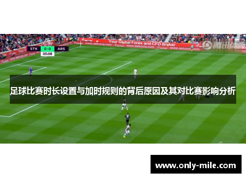 足球比赛时长设置与加时规则的背后原因及其对比赛影响分析 足球比赛时长设置与加时规则的背后原因及其对比赛影响分析