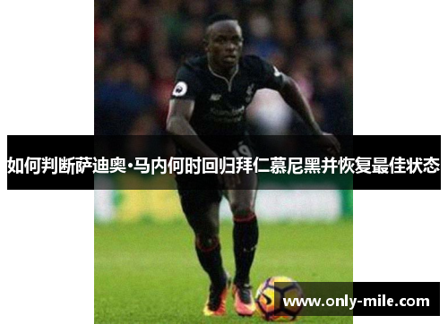 如何判断萨迪奥·马内何时回归拜仁慕尼黑并恢复最佳状态 如何判断萨迪奥·马内何时回归拜仁慕尼黑并恢复最佳状态