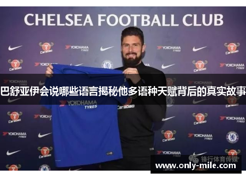 巴舒亚伊会说哪些语言揭秘他多语种天赋背后的真实故事 巴舒亚伊会说哪些语言揭秘他多语种天赋背后的真实故事