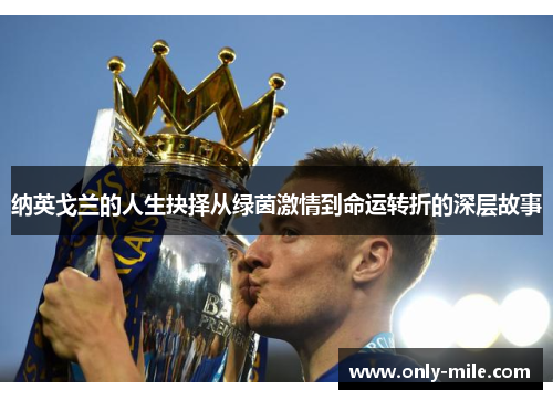 纳英戈兰的人生抉择从绿茵激情到命运转折的深层故事 纳英戈兰的人生抉择从绿茵激情到命运转折的深层故事