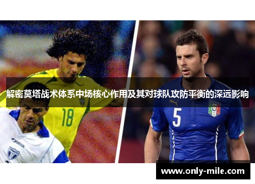 解密莫塔战术体系中场核心作用及其对球队攻防平衡的深远影响 解密莫塔战术体系中场核心作用及其对球队攻防平衡的深远影响