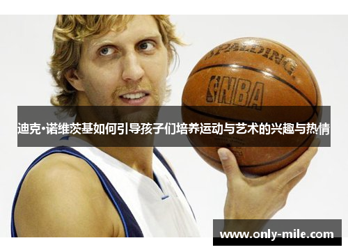 迪克·诺维茨基如何引导孩子们培养运动与艺术的兴趣与热情 迪克·诺维茨基如何引导孩子们培养运动与艺术的兴趣与热情