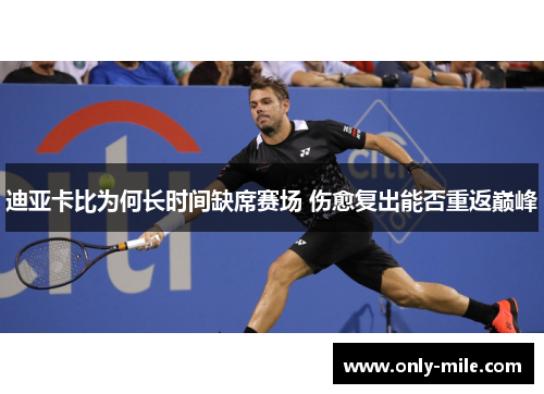 迪亚卡比为何长时间缺席赛场 伤愈复出能否重返巅峰 迪亚卡比为何长时间缺席赛场 伤愈复出能否重返巅峰