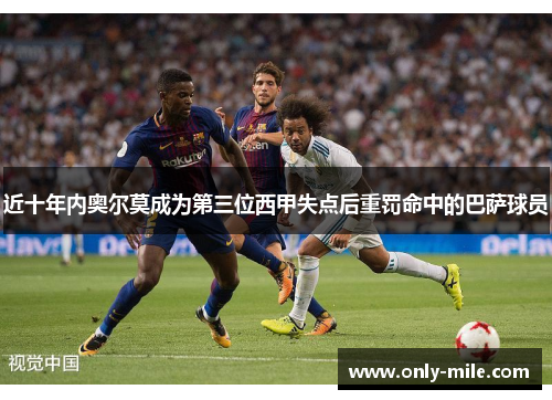 近十年内奥尔莫成为第三位西甲失点后重罚命中的巴萨球员 近十年内奥尔莫成为第三位西甲失点后重罚命中的巴萨球员