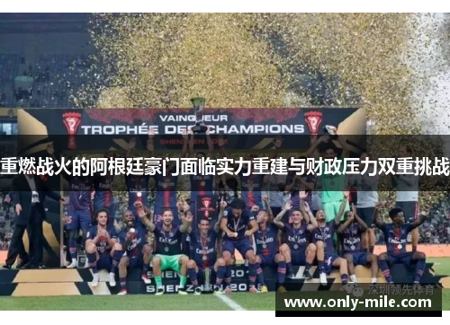 重燃战火的阿根廷豪门面临实力重建与财政压力双重挑战 重燃战火的阿根廷豪门面临实力重建与财政压力双重挑战