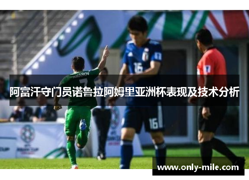 阿富汗守门员诺鲁拉阿姆里亚洲杯表现及技术分析 阿富汗守门员诺鲁拉阿姆里亚洲杯表现及技术分析