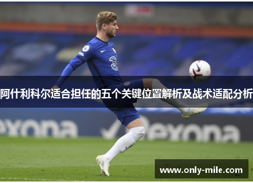 阿什利科尔适合担任的五个关键位置解析及战术适配分析 阿什利科尔适合担任的五个关键位置解析及战术适配分析