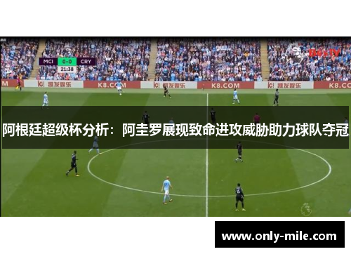 阿根廷超级杯分析:阿圭罗展现致命进攻威胁助力球队夺冠 阿根廷超级杯分析:阿圭罗展现致命进攻威胁助力球队夺冠