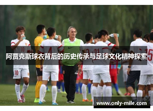 阿贾克斯球衣背后的历史传承与足球文化精神探索 阿贾克斯球衣背后的历史传承与足球文化精神探索
