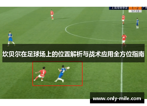 坎贝尔在足球场上的位置解析与战术应用全方位指南 坎贝尔在足球场上的位置解析与战术应用全方位指南
