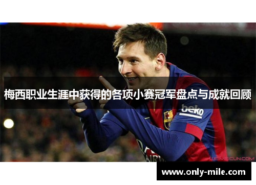梅西职业生涯中获得的各项小赛冠军盘点与成就回顾 梅西职业生涯中获得的各项小赛冠军盘点与成就回顾