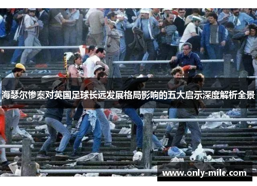 海瑟尔惨案对英国足球长远发展格局影响的五大启示深度解析全景 海瑟尔惨案对英国足球长远发展格局影响的五大启示深度解析全景