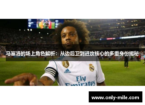 马塞洛的场上角色解析：从边后卫到进攻核心的多重身份揭秘