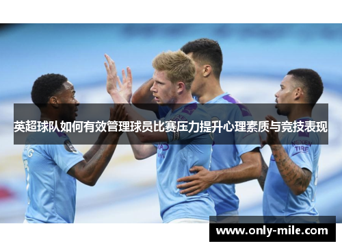 英超球队如何有效管理球员比赛压力提升心理素质与竞技表现 英超球队如何有效管理球员比赛压力提升心理素质与竞技表现