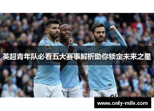 英超青年队必看五大赛事解析助你锁定未来之星