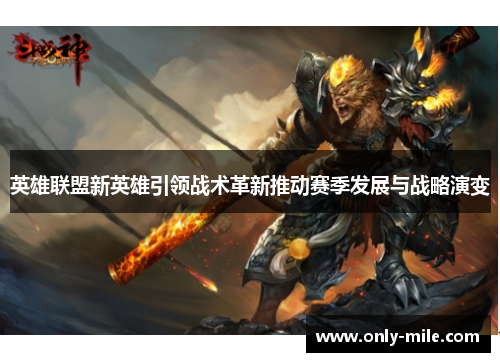 英雄联盟新英雄引领战术革新推动赛季发展与战略演变 英雄联盟新英雄引领战术革新推动赛季发展与战略演变