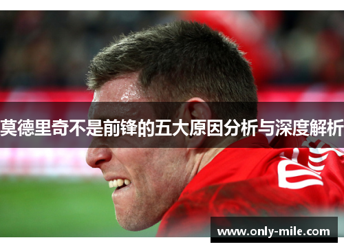 莫德里奇不是前锋的五大原因分析与深度解析