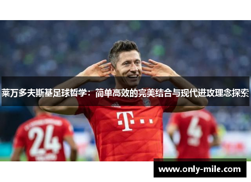 莱万多夫斯基足球哲学：简单高效的完美结合与现代进攻理念探索