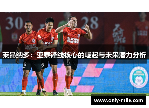 莱昂纳多：亚泰锋线核心的崛起与未来潜力分析