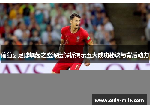 葡萄牙足球崛起之路深度解析揭示五大成功秘诀与背后动力