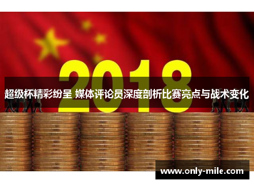 超级杯精彩纷呈 媒体评论员深度剖析比赛亮点与战术变化 超级杯精彩纷呈 媒体评论员深度剖析比赛亮点与战术变化