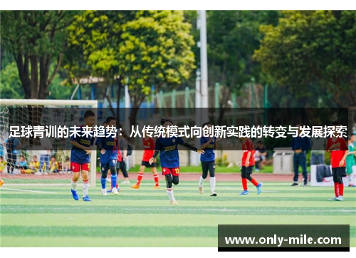 足球青训的未来趋势:从传统模式向创新实践的转变与发展探索 足球青训的未来趋势:从传统模式向创新实践的转变与发展探索