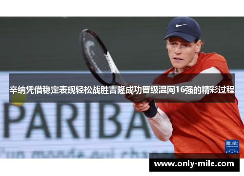 辛纳凭借稳定表现轻松战胜吉隆成功晋级温网16强的精彩过程 辛纳凭借稳定表现轻松战胜吉隆成功晋级温网16强的精彩过程
