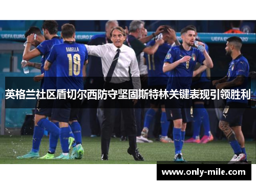 英格兰社区盾切尔西防守坚固斯特林关键表现引领胜利 英格兰社区盾切尔西防守坚固斯特林关键表现引领胜利