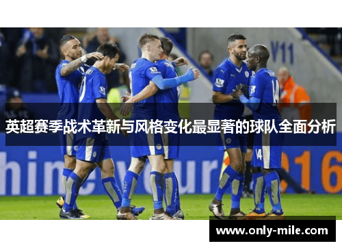 英超赛季战术革新与风格变化最显著的球队全面分析