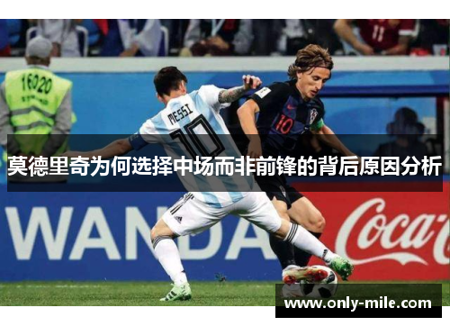 莫德里奇为何选择中场而非前锋的背后原因分析 莫德里奇为何选择中场而非前锋的背后原因分析