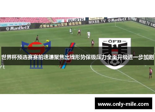 世界杯预选赛赛前速递聚焦出线形势保级压力全面升级进一步加剧