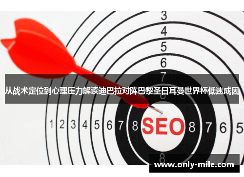 从战术定位到心理压力解读迪巴拉对阵巴黎圣日耳曼世界杯低迷成因